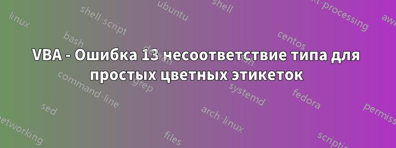 VBA - Ошибка 13 несоответствие типа для простых цветных этикеток