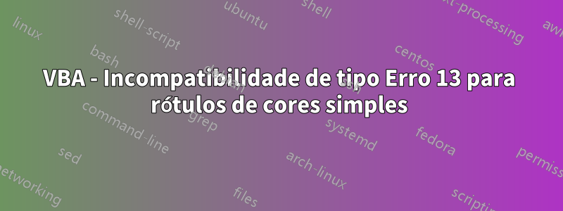 VBA - Incompatibilidade de tipo Erro 13 para rótulos de cores simples