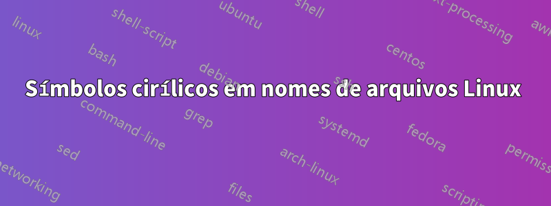 Símbolos cirílicos em nomes de arquivos Linux
