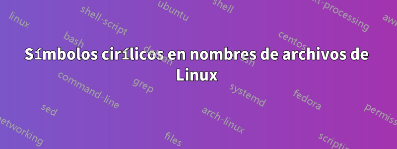 Símbolos cirílicos en nombres de archivos de Linux
