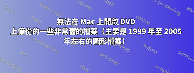 無法在 Mac 上開啟 DVD 上備份的一些非常舊的檔案（主要是 1999 年至 2005 年左右的圖形檔案）