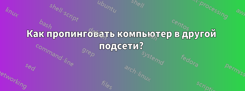 Как пропинговать компьютер в другой подсети?