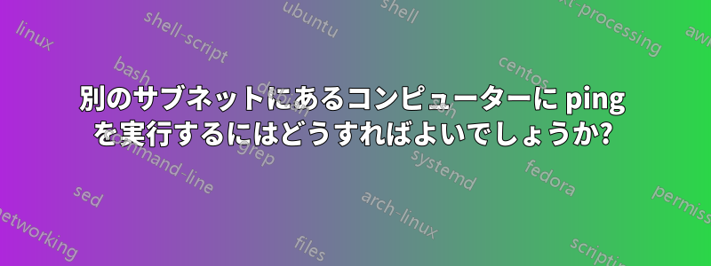 別のサブネットにあるコンピューターに ping を実行するにはどうすればよいでしょうか?