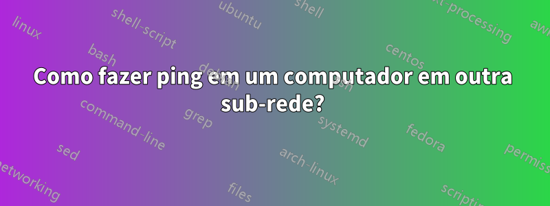 Como fazer ping em um computador em outra sub-rede?