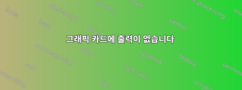 그래픽 카드에 출력이 없습니다