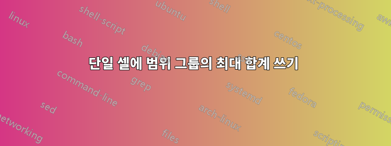 단일 셀에 범위 그룹의 최대 합계 쓰기