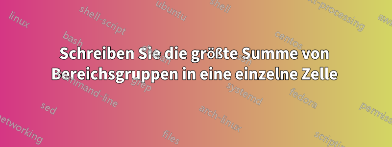 Schreiben Sie die größte Summe von Bereichsgruppen in eine einzelne Zelle