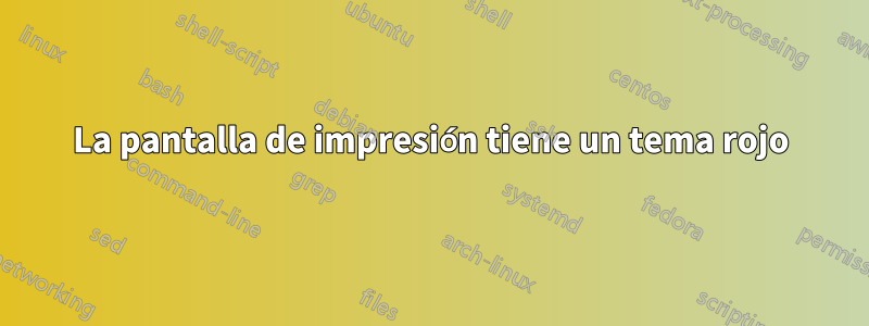 La pantalla de impresión tiene un tema rojo