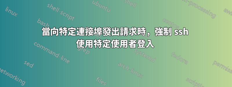 當向特定連接埠發出請求時，強制 ssh 使用特定使用者登入
