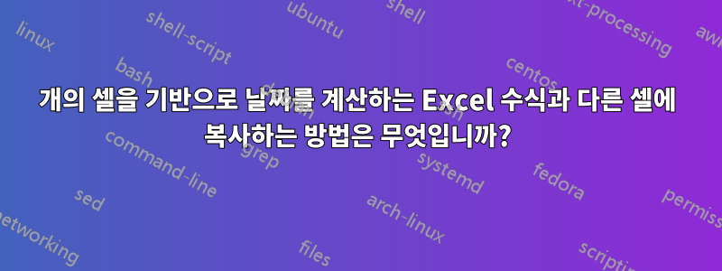 2개의 셀을 기반으로 날짜를 계산하는 Excel 수식과 다른 셀에 복사하는 방법은 무엇입니까?