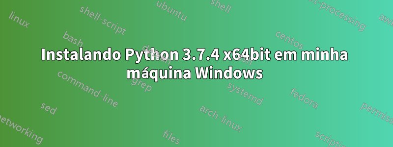 Instalando Python 3.7.4 x64bit em minha máquina Windows