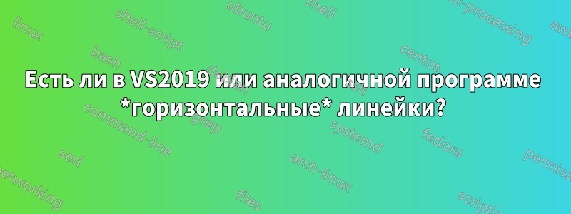 Есть ли в VS2019 или аналогичной программе *горизонтальные* линейки?