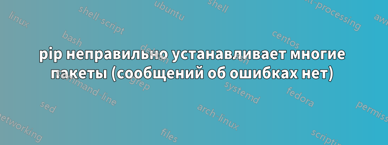 pip неправильно устанавливает многие пакеты (сообщений об ошибках нет)