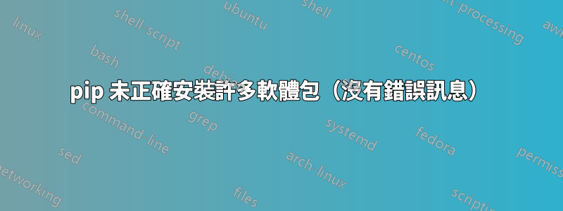 pip 未正確安裝許多軟體包（沒有錯誤訊息）