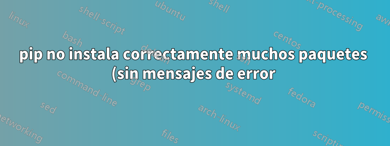 pip no instala correctamente muchos paquetes (sin mensajes de error)