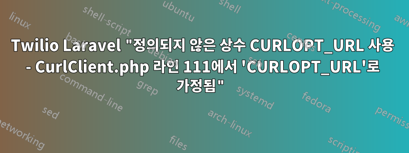 Twilio Laravel "정의되지 않은 상수 CURLOPT_URL 사용 - CurlClient.php 라인 111에서 'CURLOPT_URL'로 가정됨"