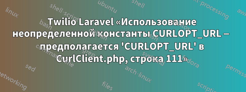 Twilio Laravel «Использование неопределенной константы CURLOPT_URL — предполагается 'CURLOPT_URL' в CurlClient.php, строка 111»