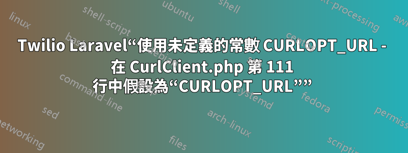 Twilio Laravel“使用未定義的常數 CURLOPT_URL - 在 CurlClient.php 第 111 行中假設為“CURLOPT_URL””