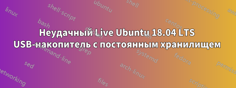 Неудачный Live Ubuntu 18.04 LTS USB-накопитель с постоянным хранилищем