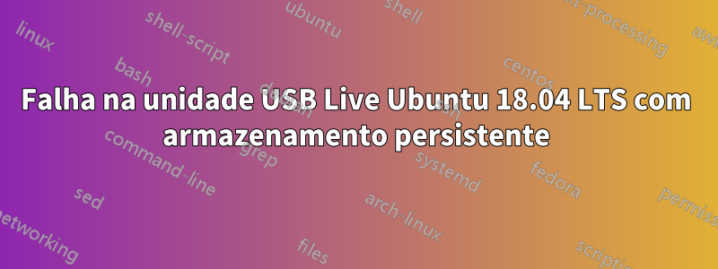 Falha na unidade USB Live Ubuntu 18.04 LTS com armazenamento persistente