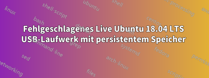 Fehlgeschlagenes Live Ubuntu 18.04 LTS USB-Laufwerk mit persistentem Speicher