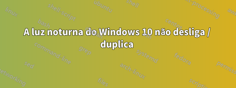 A luz noturna do Windows 10 não desliga / duplica