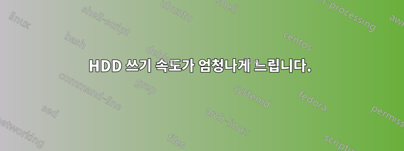 HDD 쓰기 속도가 엄청나게 느립니다.