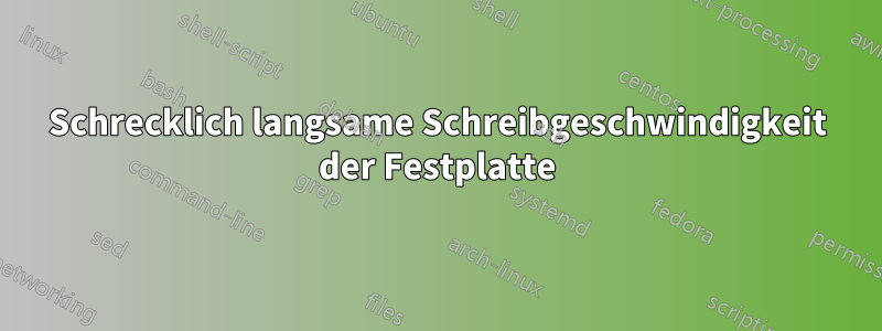 Schrecklich langsame Schreibgeschwindigkeit der Festplatte