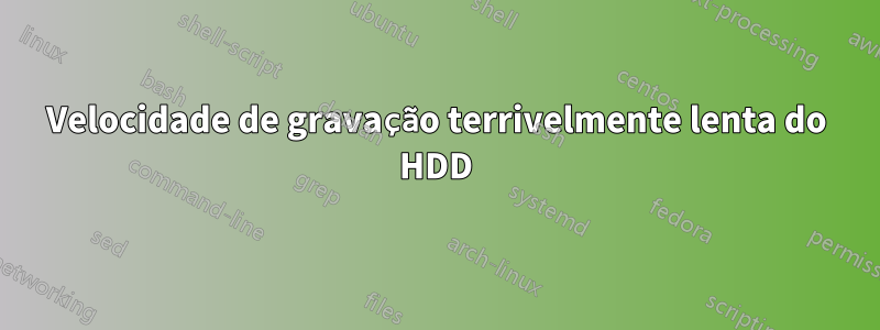 Velocidade de gravação terrivelmente lenta do HDD
