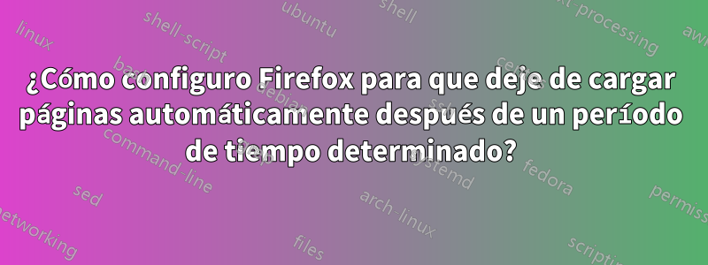 ¿Cómo configuro Firefox para que deje de cargar páginas automáticamente después de un período de tiempo determinado?