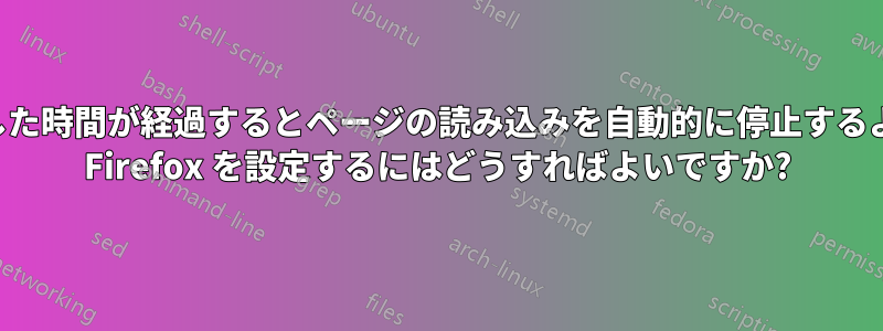 設定した時間が経過するとページの読み込みを自動的に停止するように Firefox を設定するにはどうすればよいですか?