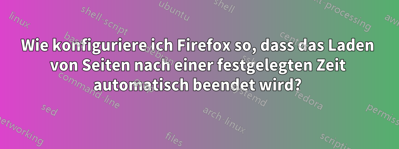 Wie konfiguriere ich Firefox so, dass das Laden von Seiten nach einer festgelegten Zeit automatisch beendet wird?