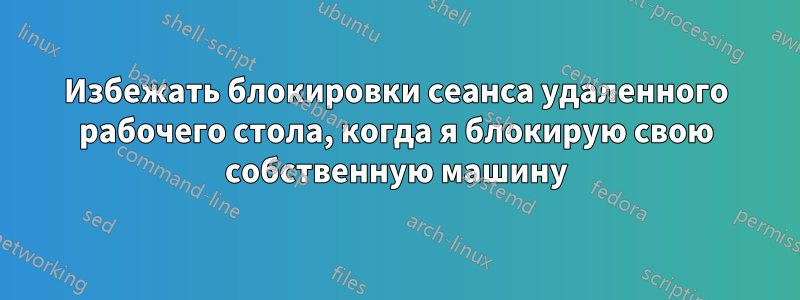 Избежать блокировки сеанса удаленного рабочего стола, когда я блокирую свою собственную машину
