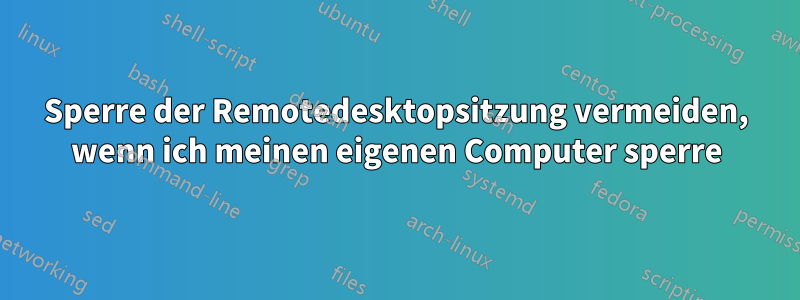 Sperre der Remotedesktopsitzung vermeiden, wenn ich meinen eigenen Computer sperre