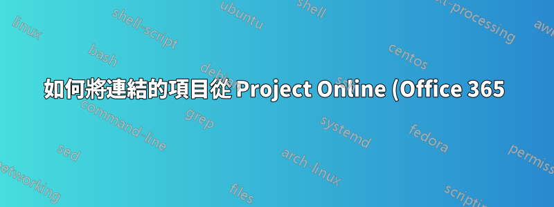 如何將連結的項目從 Project Online (Office 365) 匯出到專案文件而不是 Excel?
