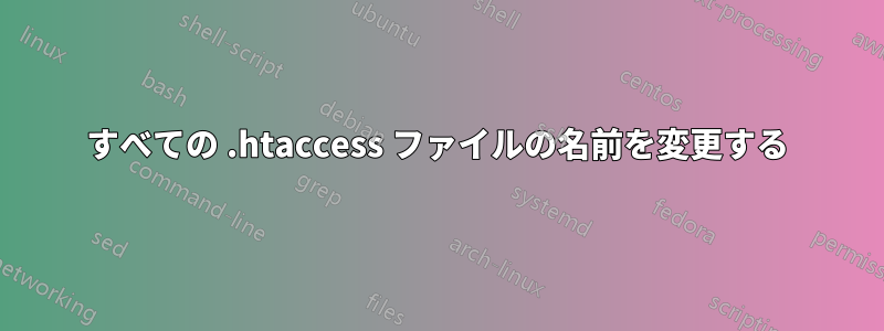 すべての .htaccess ファイルの名前を変更する