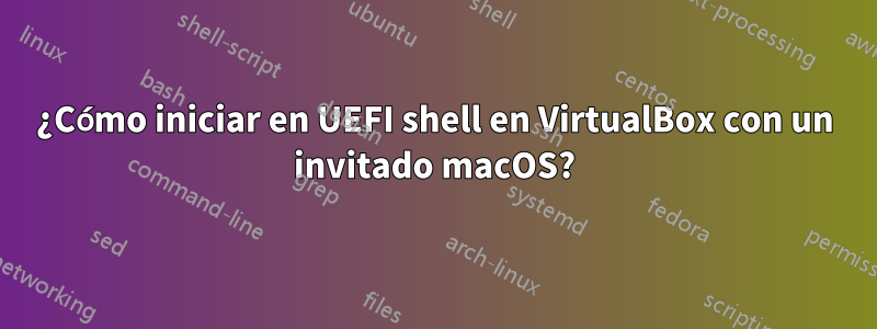 ¿Cómo iniciar en UEFI shell en VirtualBox con un invitado macOS?