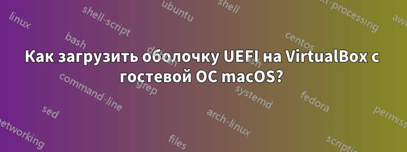 Как загрузить оболочку UEFI на VirtualBox с гостевой ОС macOS?