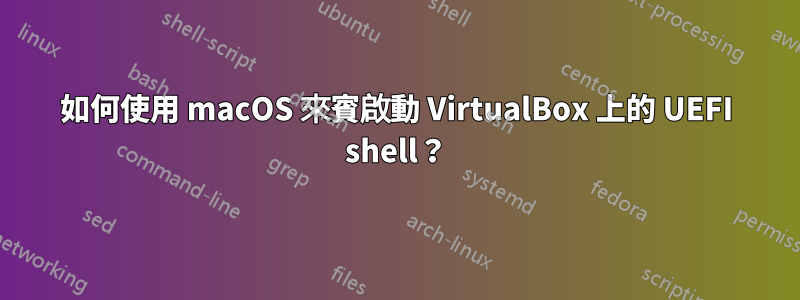 如何使用 macOS 來賓啟動 VirtualBox 上的 UEFI shell？