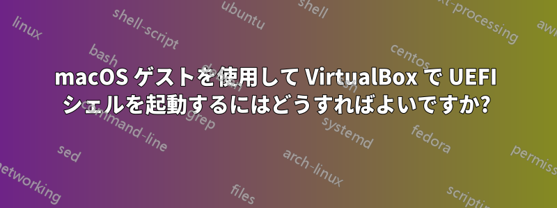macOS ゲストを使用して VirtualBox で UEFI シェルを起動するにはどうすればよいですか?