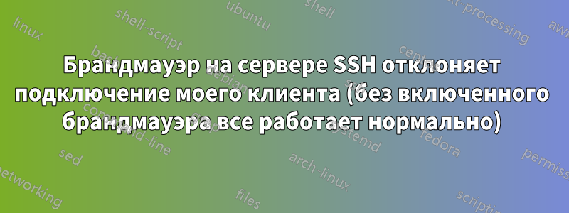 Брандмауэр на сервере SSH отклоняет подключение моего клиента (без включенного брандмауэра все работает нормально)