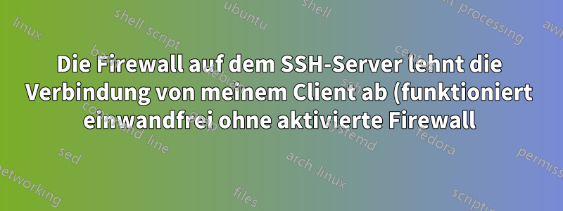 Die Firewall auf dem SSH-Server lehnt die Verbindung von meinem Client ab (funktioniert einwandfrei ohne aktivierte Firewall)