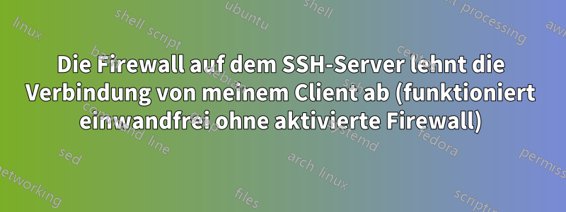 Die Firewall auf dem SSH-Server lehnt die Verbindung von meinem Client ab (funktioniert einwandfrei ohne aktivierte Firewall)