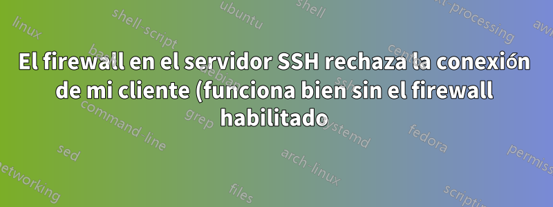 El firewall en el servidor SSH rechaza la conexión de mi cliente (funciona bien sin el firewall habilitado)