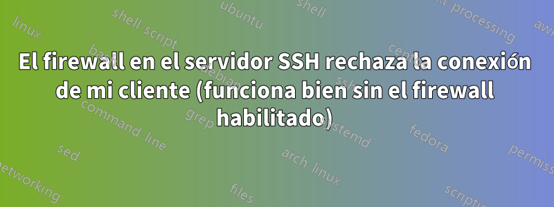 El firewall en el servidor SSH rechaza la conexión de mi cliente (funciona bien sin el firewall habilitado)