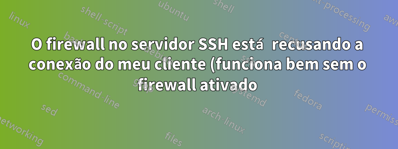 O firewall no servidor SSH está recusando a conexão do meu cliente (funciona bem sem o firewall ativado)