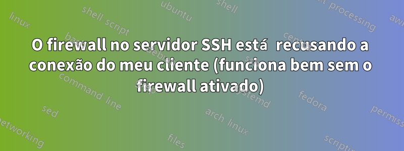 O firewall no servidor SSH está recusando a conexão do meu cliente (funciona bem sem o firewall ativado)