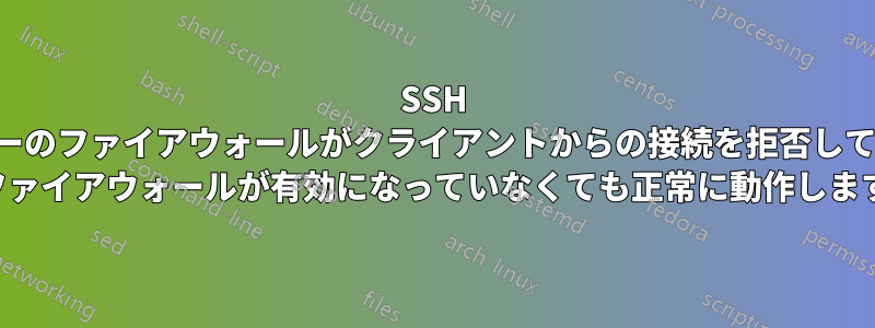 SSH サーバーのファイアウォールがクライアントからの接続を拒否しています (ファイアウォールが有効になっていなくても正常に動作します)
