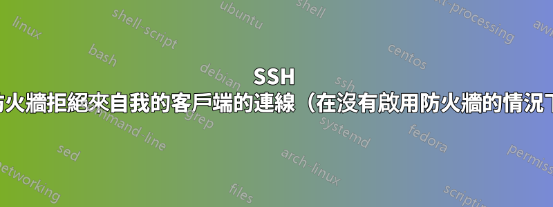 SSH 伺服器上的防火牆拒絕來自我的客戶端的連線（在沒有啟用防火牆的情況下運作正常）