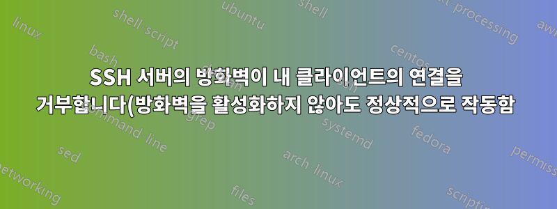 SSH 서버의 방화벽이 내 클라이언트의 연결을 거부합니다(방화벽을 활성화하지 않아도 정상적으로 작동함).